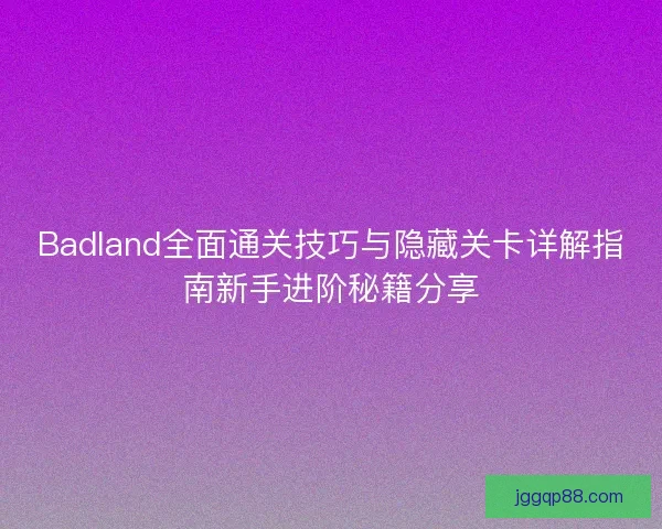 Badland全面通关技巧与隐藏关卡详解指南新手进阶秘籍分享