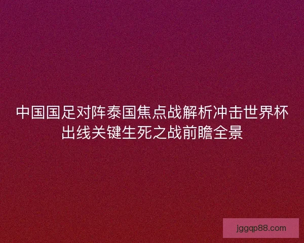 中国国足对阵泰国焦点战解析冲击世界杯出线关键生死之战前瞻全景